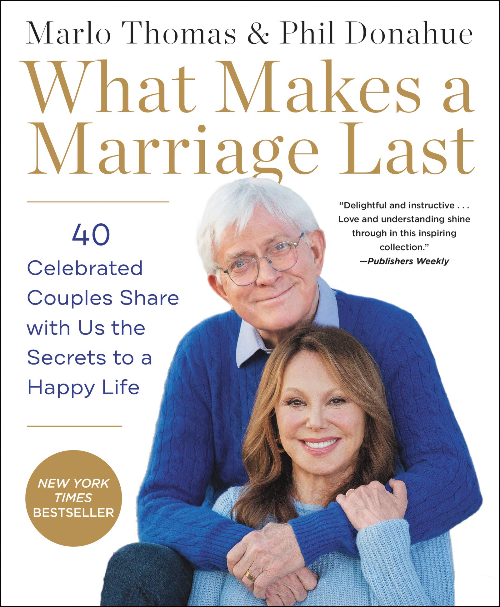 What Makes a Marriage Last: 40 Celebrated Couples Share with Us the Secrets to a Happy Life – The New York Times Bestseller: Candid Wisdom and