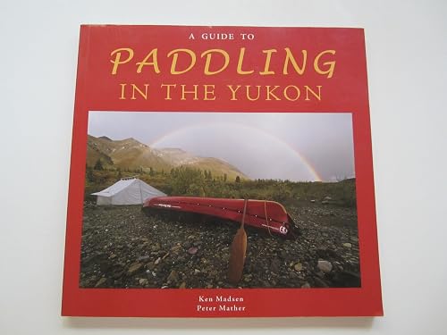 A Guide to Paddling in the Yukon - A Guide to Rivers, Lakes and the Arctic Ocean