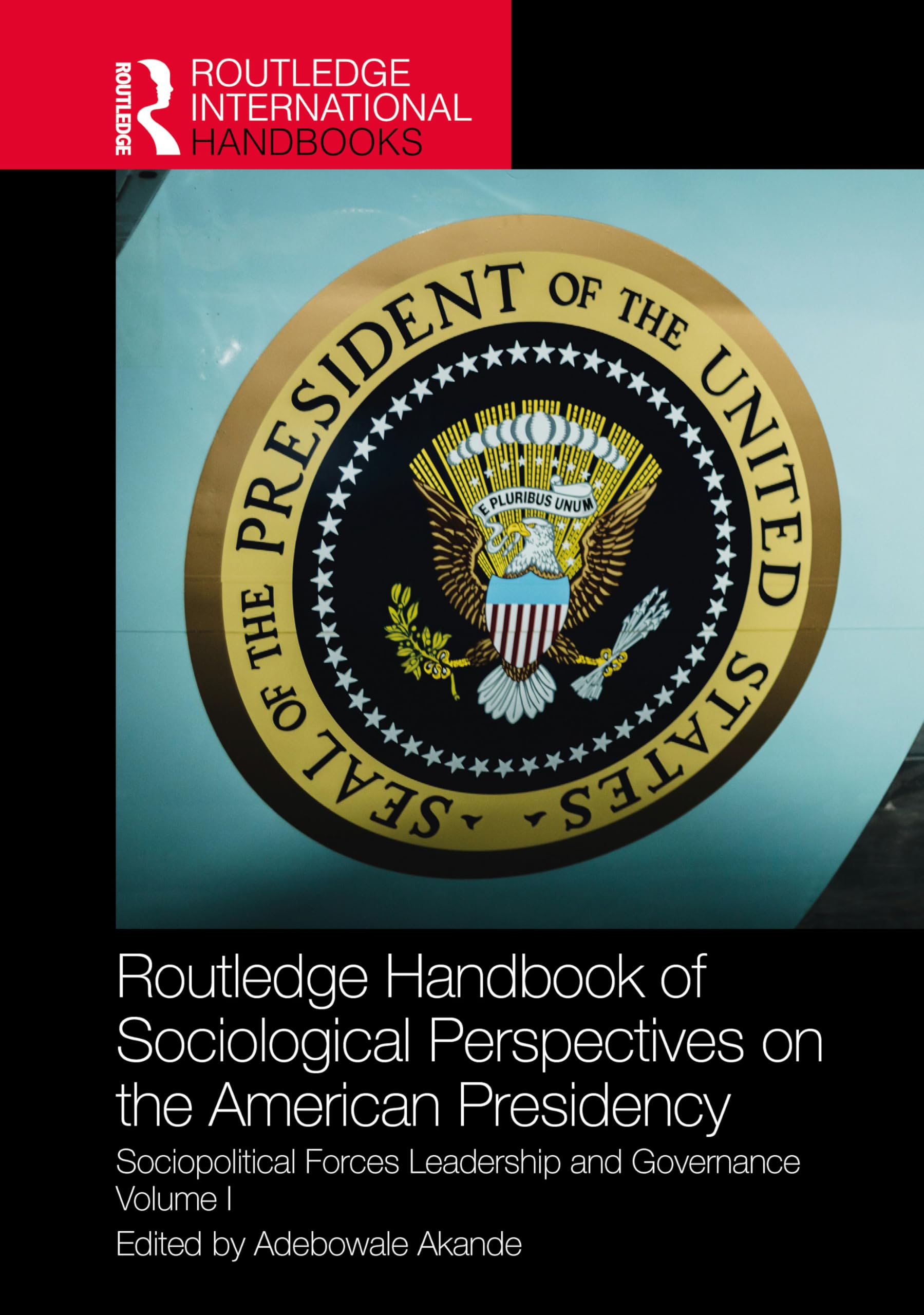 Routledge Handbook of Sociological Perspectives on the American Presidency: Sociopolitical Forces, Leadership, and Governance Volume I: 1 (Routledge International Handbooks)