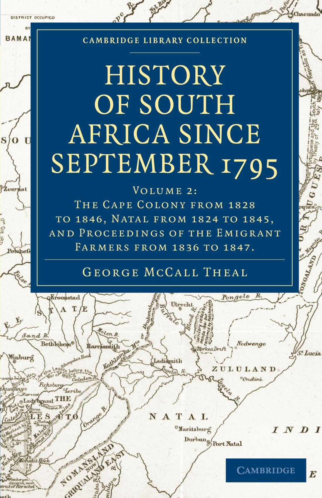 History of South Africa Since September 1795: Volume 2: The Cape Colony From 1828 to 1846, Natal From 1824 to 1845, and Proceeding of the Emigrant Farmers From 1836 to 1846.