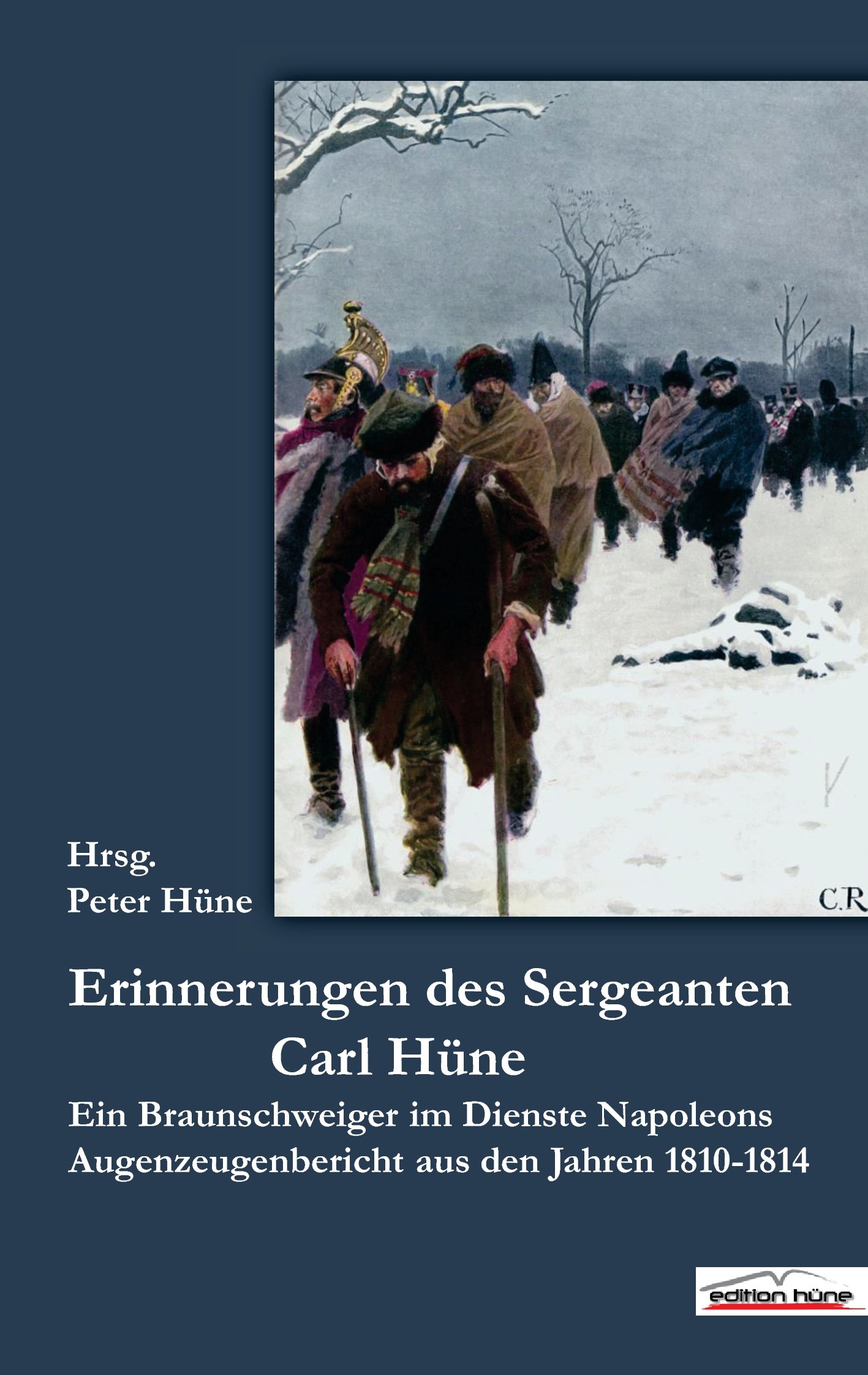 Die Erinnerungen des Sergeanten Carl Hüne: Ein Braunschweiger im Dienste Napoleons, Augenzeugenberichte aus den Jahren 1810-1814 (German Edition)