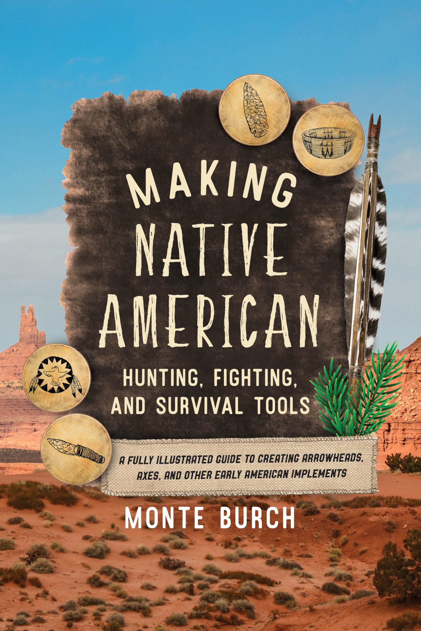 Making Native American Hunting, Fighting, and Survival Tools: A Fully Illustrated Guide to Creating Arrowheads, Axes, and Other Early American Implements