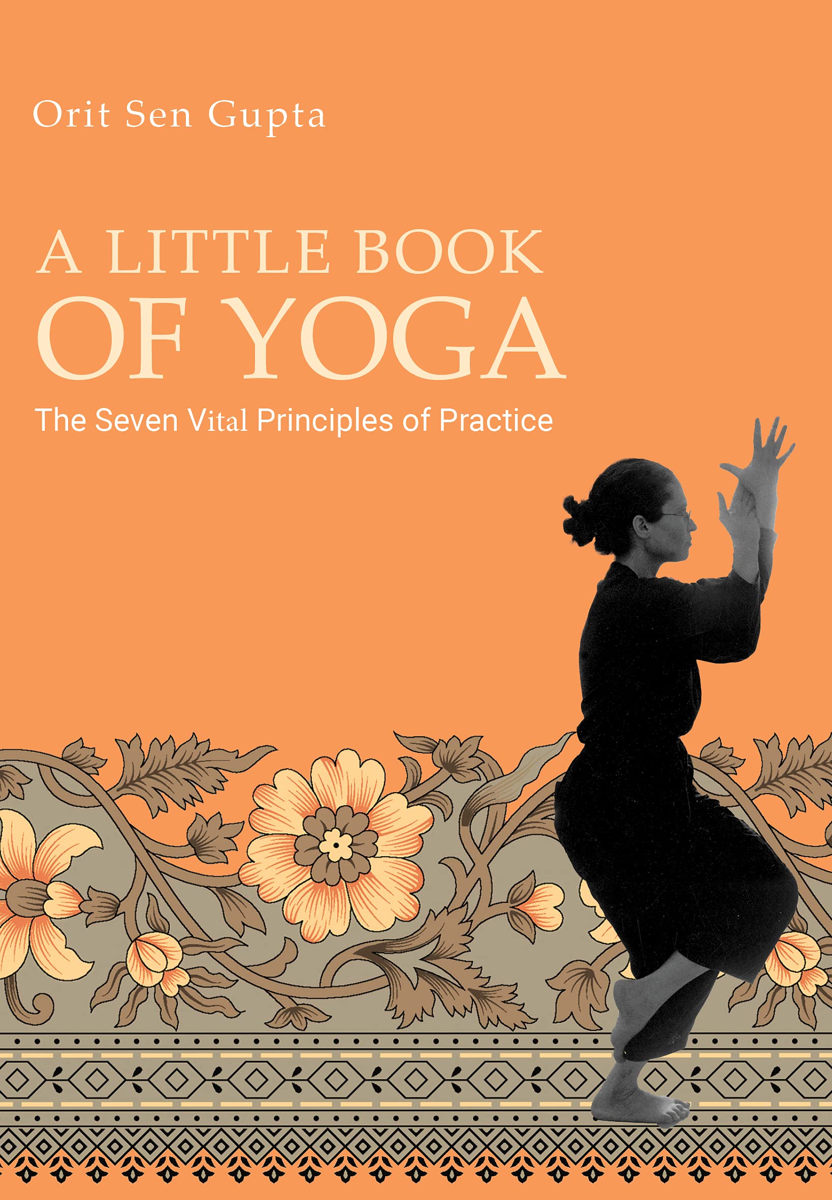 A Little Book of Yoga: The seven vital principles of practice (Yoga with Orit Sen Gupta 4)