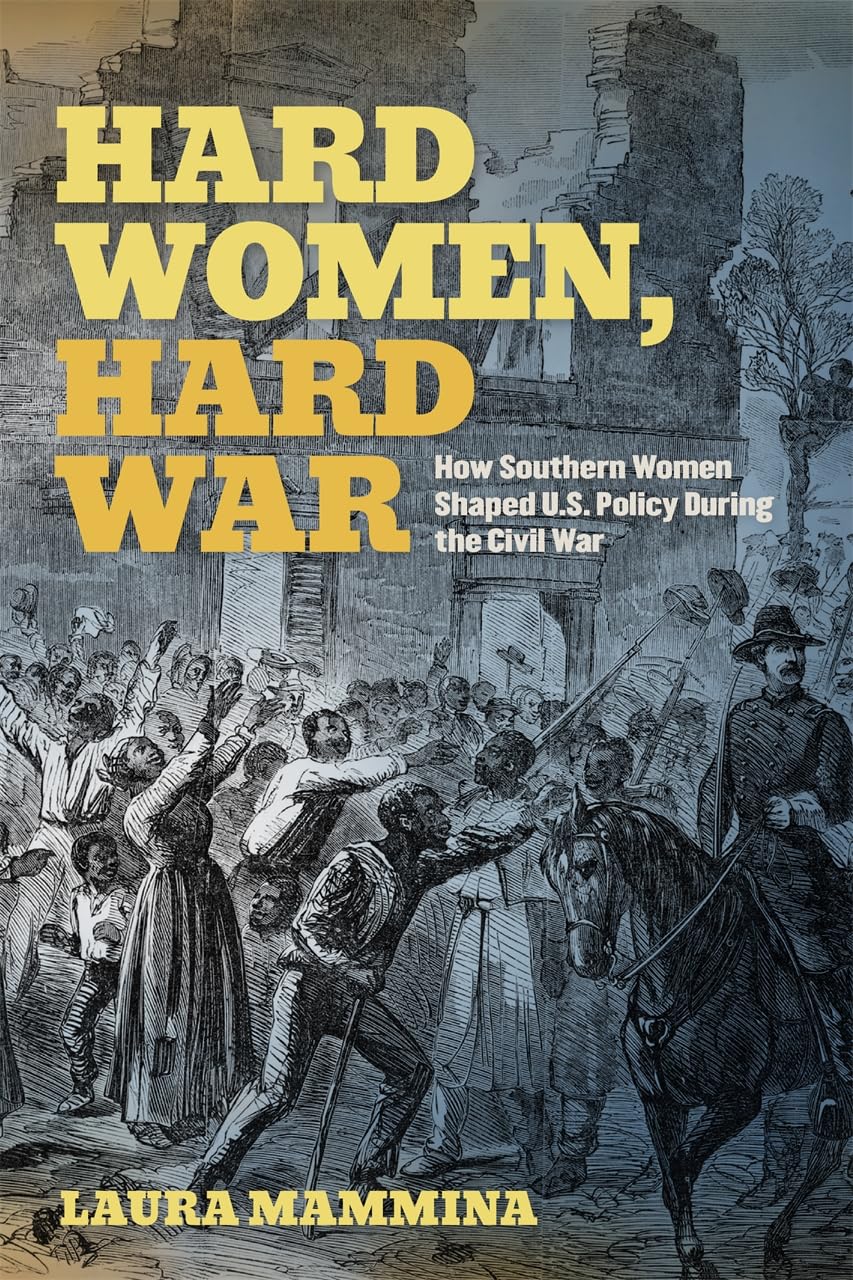 Hard Women, Hard War: How Southern Women Shaped U.S. Policy During the Civil War (UnCivil Wars)