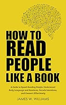 How to Read People Like a Book: A Guide to Speed-Reading People, Understand Body Language and Emotions, Decode Intentions, and Connect Effortlessly (Communication Skills Training Book 3)