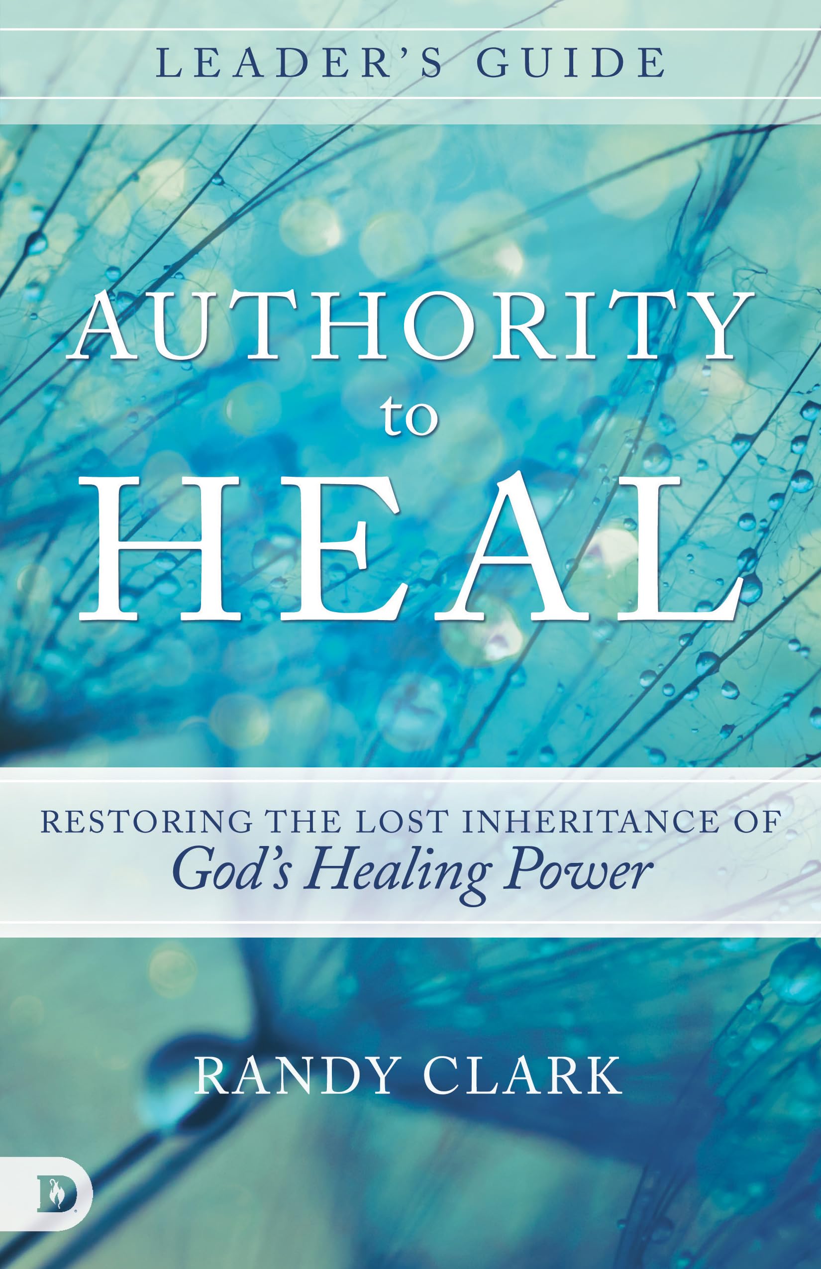 Authority to Heal Leader's guide: Restoring the Lost Inheritance of God's Healing Power