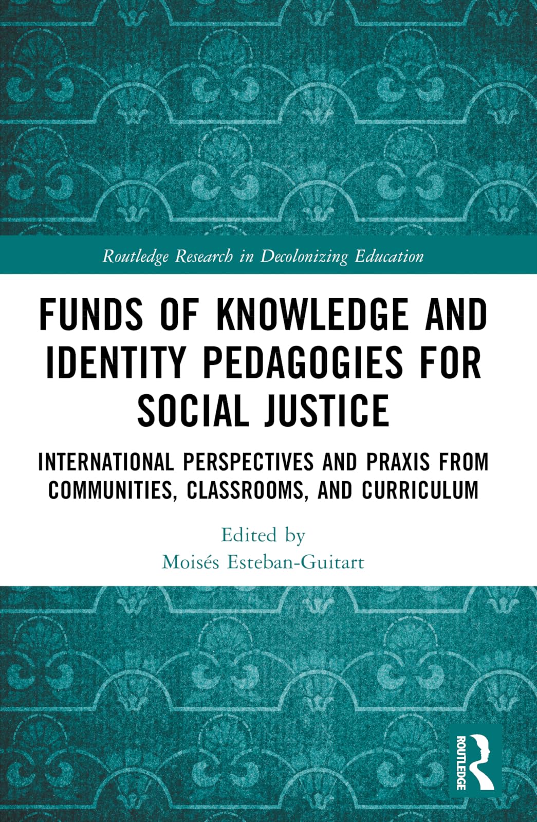 Funds of Knowledge and Identity Pedagogies for Social Justice: International Perspectives and Praxis from Communities, Classrooms, and Curriculum (Routledge Research in Decolonizing Education)