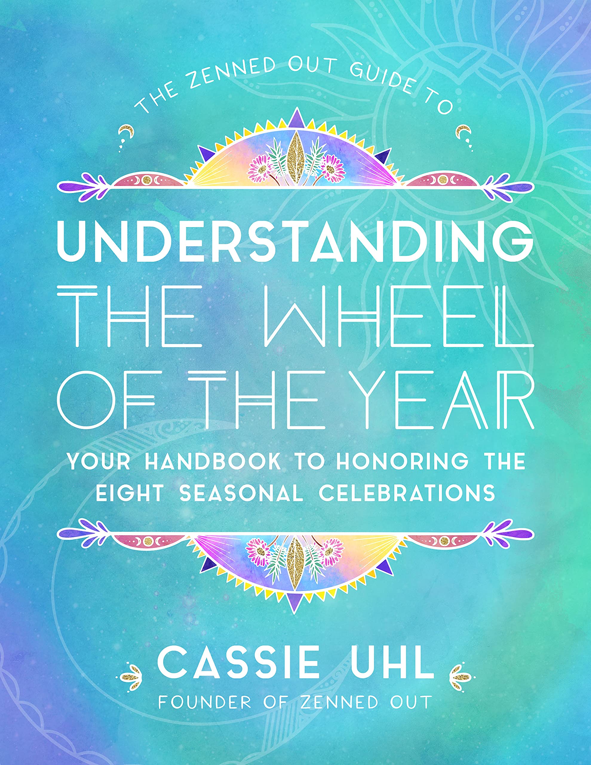 The Zenned Out Guide to Understanding the Wheel of the Year: Your Handbook to Honoring the Eight Seasonal Celebrations (Volume 5) (Zenned Out, 5) Hardcover – November 2, 2021