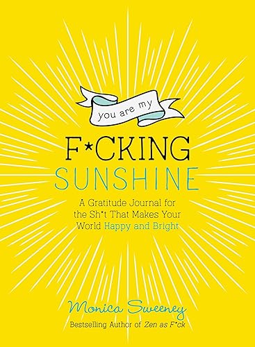 You Are My F*cking Sunshine: A Gratitude Journal for the Sh*t That Makes Your World Happy and Bright (Zen as F*ck Journals)