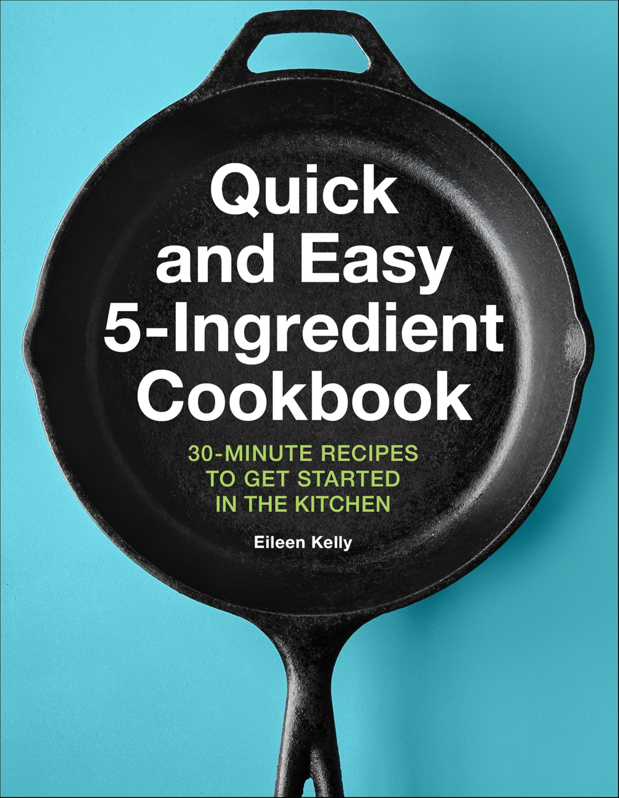 Quick and Easy 5-Ingredient Cookbook: 30-Minute Recipes to Get Started in the Kitchen