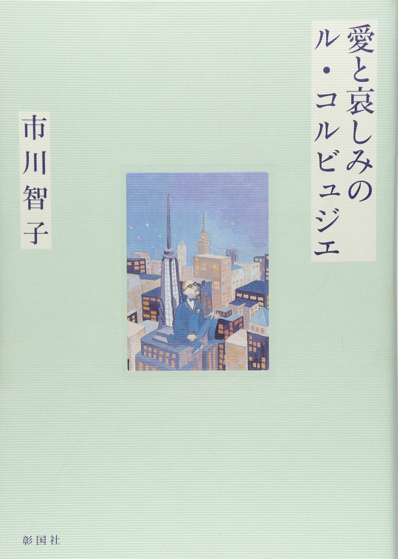 愛と哀しみのル・コルビュジエ (建築文化シナジー) | 市川 智子 |本