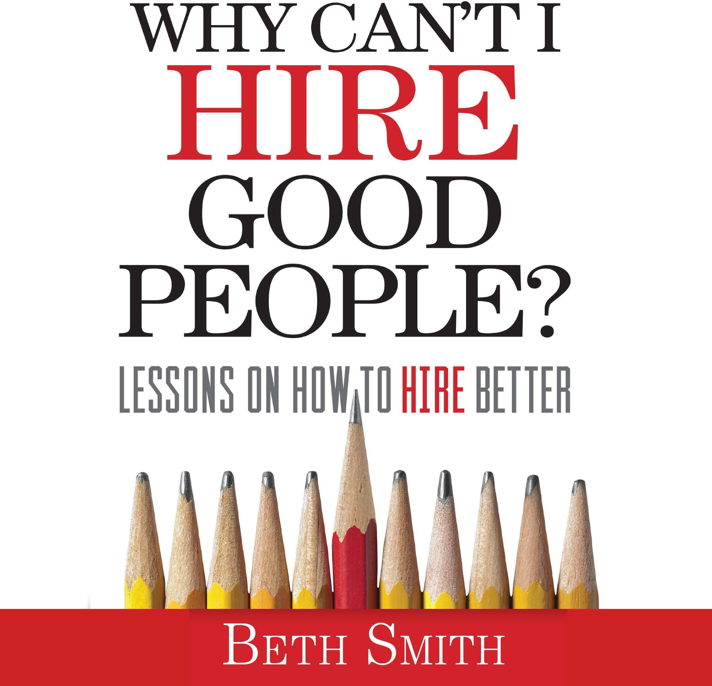 Why Can't I Hire Good People?: Lessons on How to Hire Better