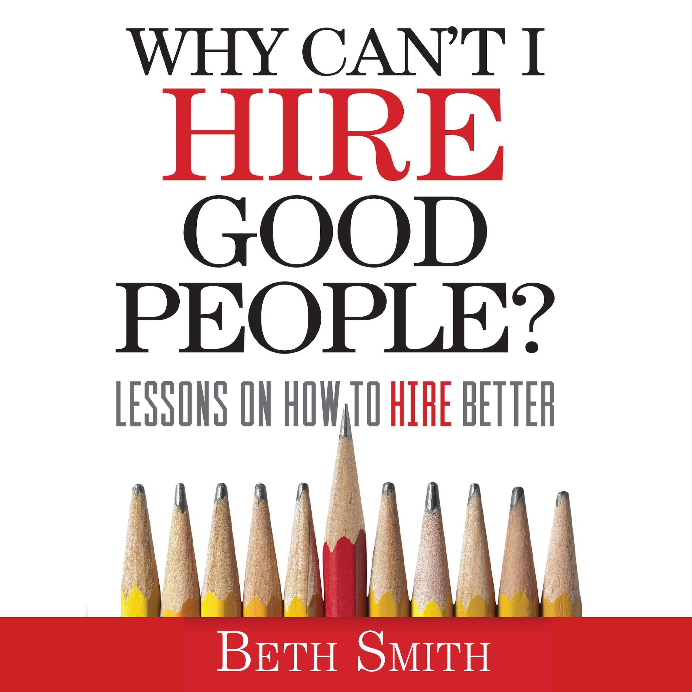 Why Can't I Hire Good People?: Lessons on How to Hire Better