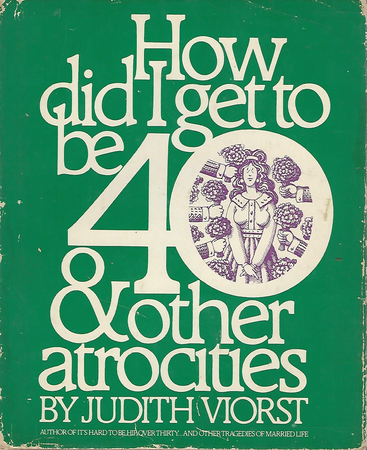 How Did I Get to Be 40 & Other Atrocities Viorst, Judith