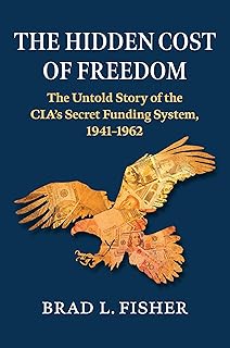 The Hidden Cost of Freedom: The Untold Story of the CIA's Secret Funding System, 1941-1962