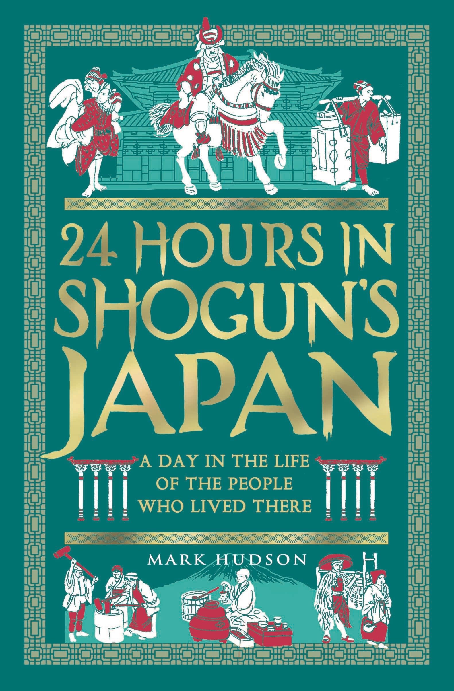 24 Hours in Shogun’s Japan: A Day in the Life of the People Who Lived There (24 Hours in Ancient History)