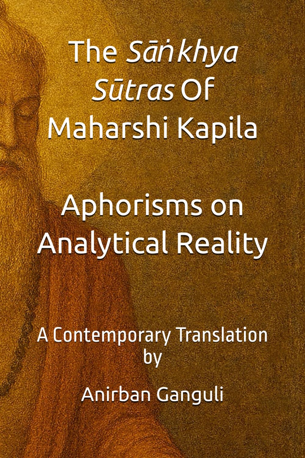 The Sāṅkhya Sūtra Of Maharshi Kapila Aphorisms on Analytical Reality: A Contemporary Translation