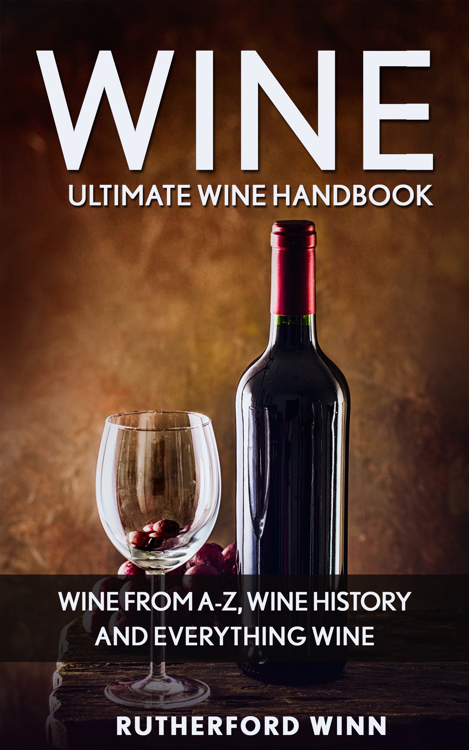 Wine: Ultimate Wine Handbook – Wine From A-Z, Wine History and Everything Wine (Wine Mastery, Wine Sommelier)
