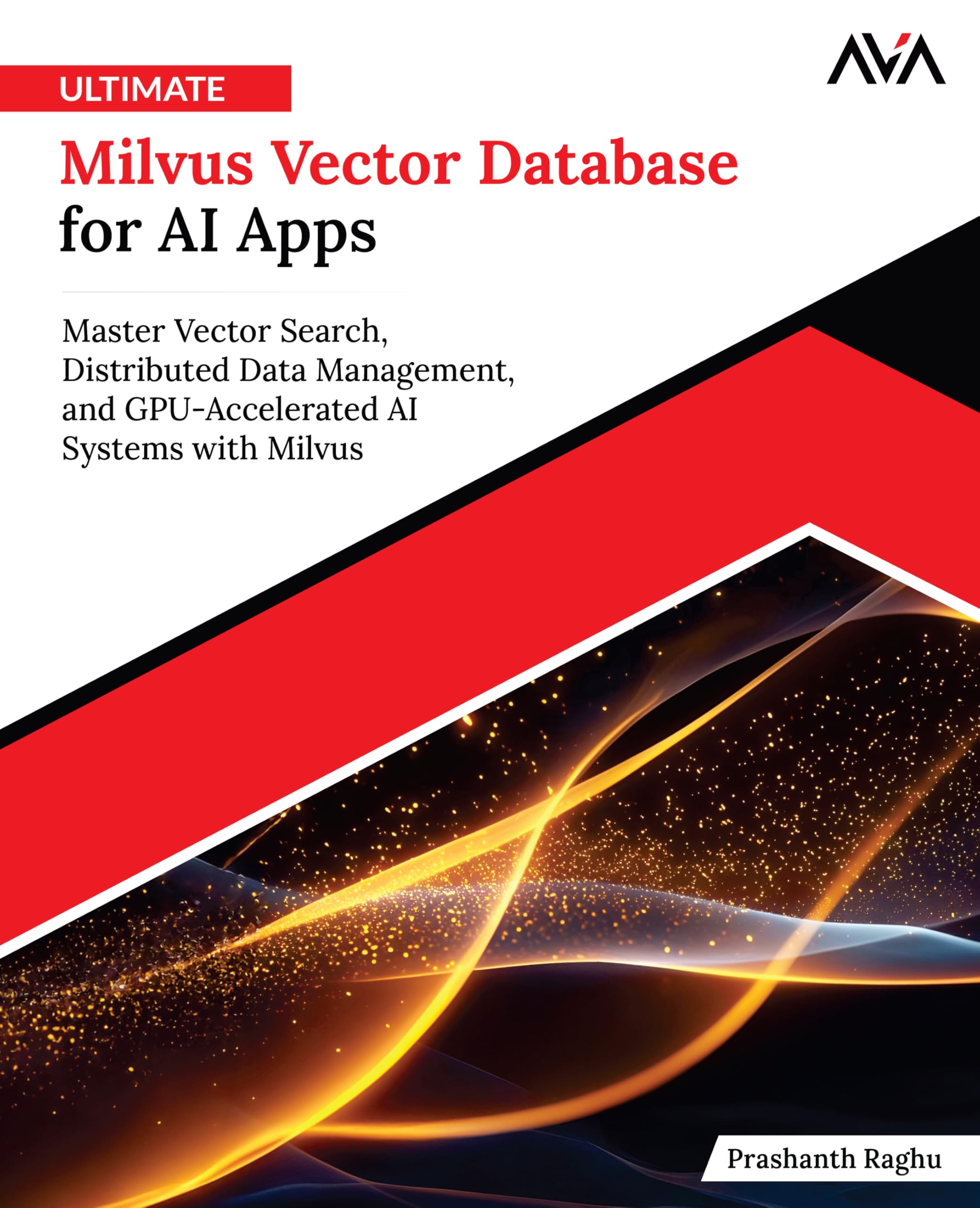 Ultimate Milvus Vector Database for AI Apps: Master Vector Search, Distributed Data Management, and GPU-Accelerated AI Systems with Milvus (English Edition)