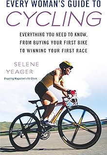 Every Woman's Guide to Cycling: Everything You Need to Know, From Buying Your First Bike to Winning Your First Race: Every...