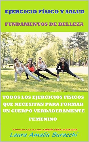 EJERCICIO FÍSICO Y SALUD FUNDAMENTOS DE BELLEZA. TODOS LOS EJERCICIOS FÍSICOS QUE NECESITAS PARA FORMAR UN CUERPO VERDADERAMENTE FEMENINO. Volumen 2 de ... y sana de forma natural) (Spanish Edition)