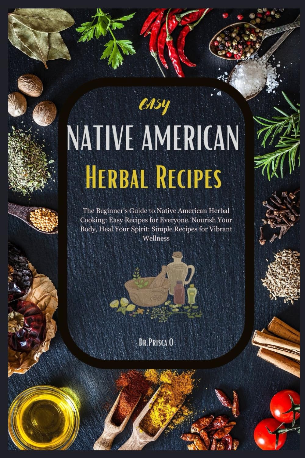 Easy Native American Herbal Recipes: The Beginner's Guide to Native American Herbal Cooking: Easy Recipes for Everyone. Nourish Your Body, Heal Your Spirit: Simple Recipes for Vibrant Wellness