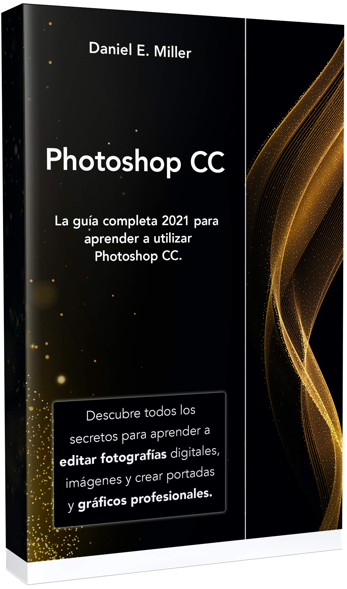 PHOTOSHOP: La guía completa 2021 para aprender a utilizar Photoshop CC. Descubre todos los secretos para aprender a editar fotografías digitales, imágenes ... y gráficos profesionales. (Spanish Edition)