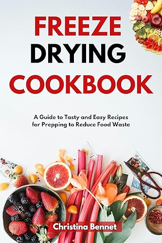 FREEZE DRYING COOKBOOK: A Guide to Tasty and Easy Recipes for Prepping to Reduce Food Waste
