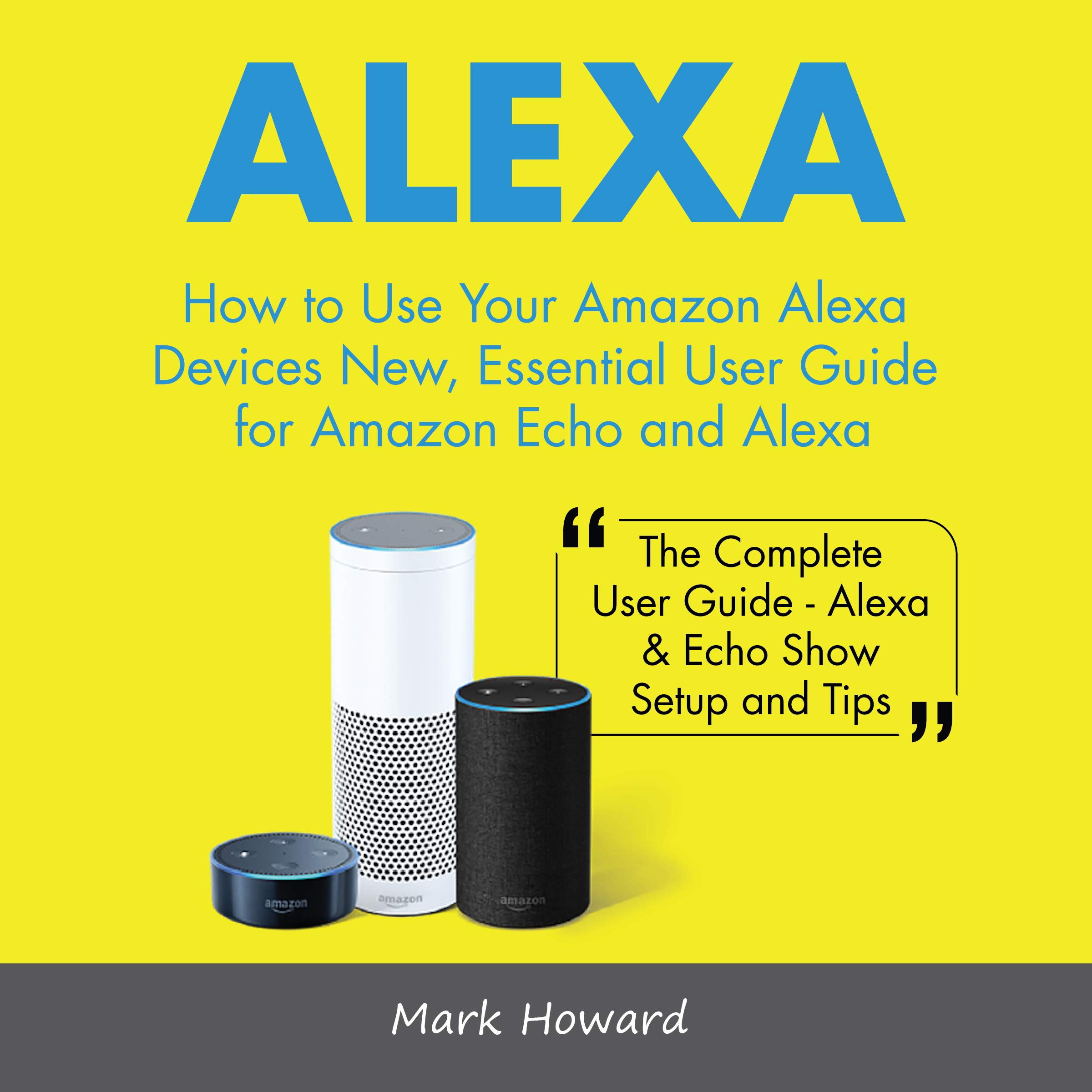 Alexa: How to Use Your Amazon Alexa Devices New, Essential User Guide for Amazon