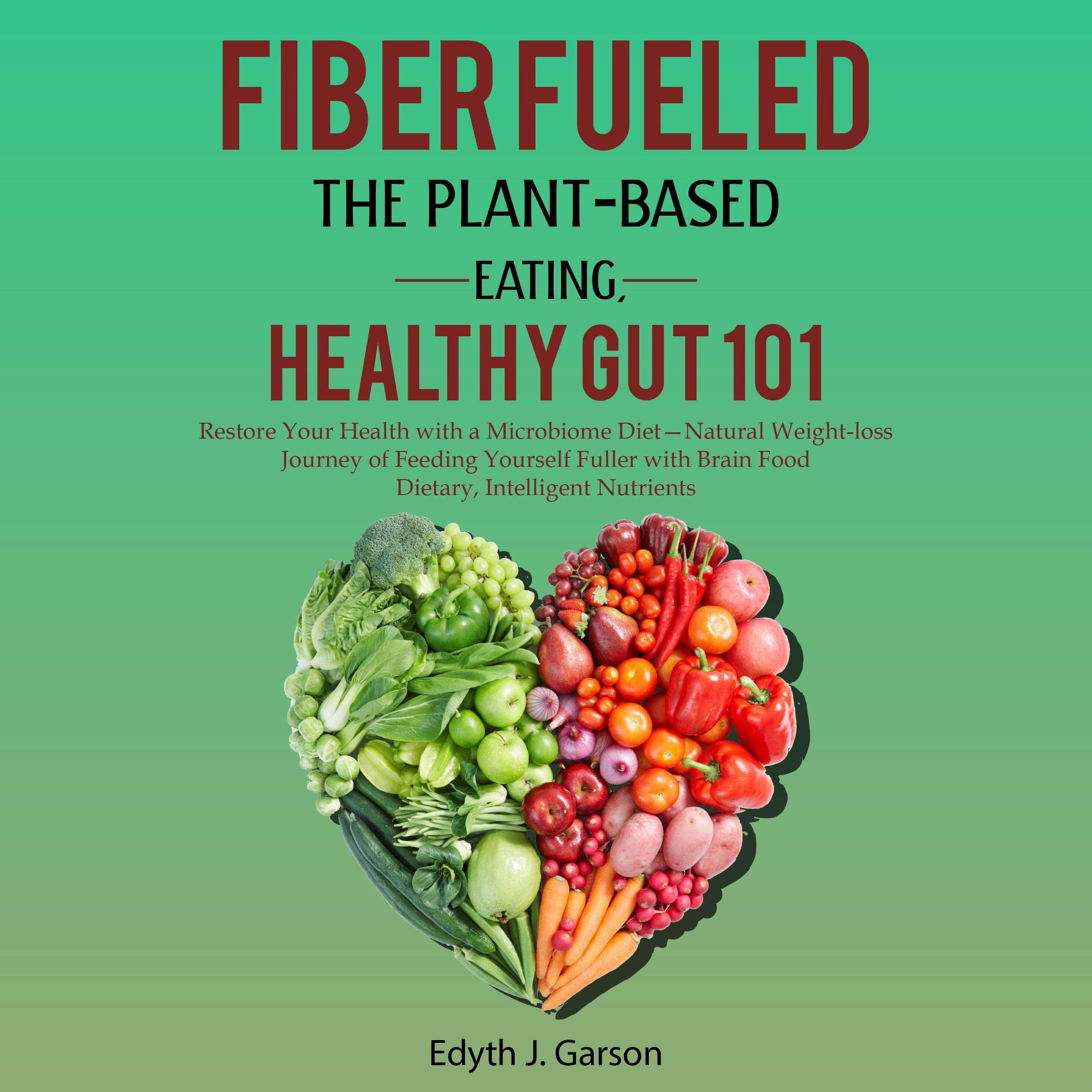 Fiber Fueled: The Plant-Based Eating, Healthy Gut 101: Restore Your Health with a Microbiome Diet - Natural Weight-Loss Journey of Feeding Yourself Fuller with Brain Food Dietary, Intelligent Nutrients