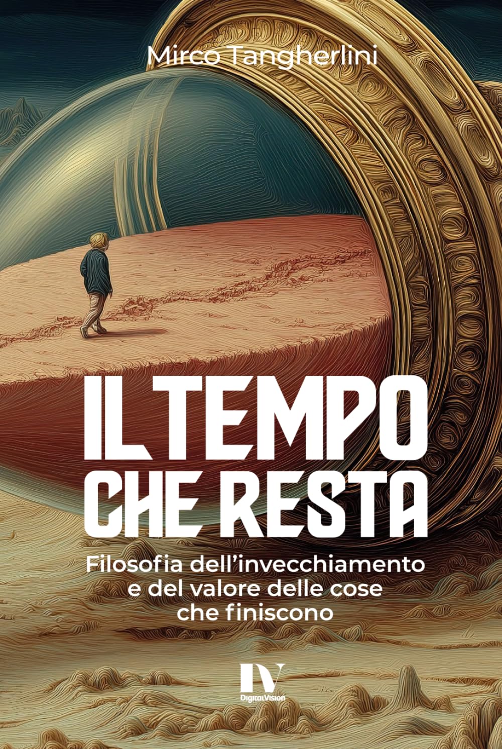 IL TEMPO CHE RESTA: Filosofia dell’invecchiamento e del valore delle cose che finiscono