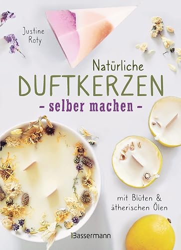 Natürliche Duftkerzen selber machen - mit Blüten &amp; ätherischen Ölen: 12 Raumdüfte - 100 % biologisch aus veganem Wachs und Bienenwachs, Baumwolle und Holz