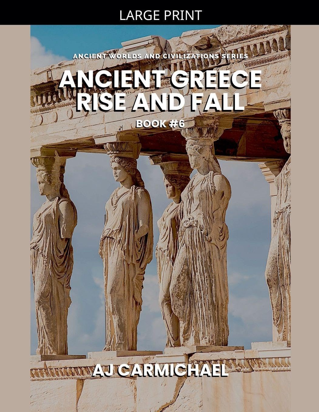Ancient Greece, Rise and Fall: 6 (Ancient Worlds and Civilizations)