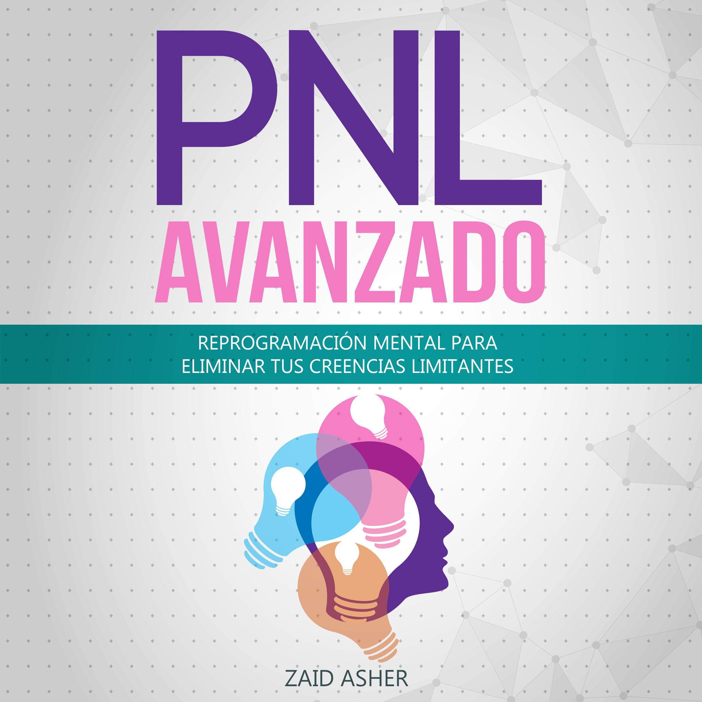 PNL Avanzado [Advanced NLP]: Reprogramación Mental para Eliminar tus Creencias Limitantes (La ciencia del desarrollo Personal-PNL nº 2) [Mental Reprogramming to Eliminate Your Limiting Beliefs (The Science of Personal Development-NLP # 2)]