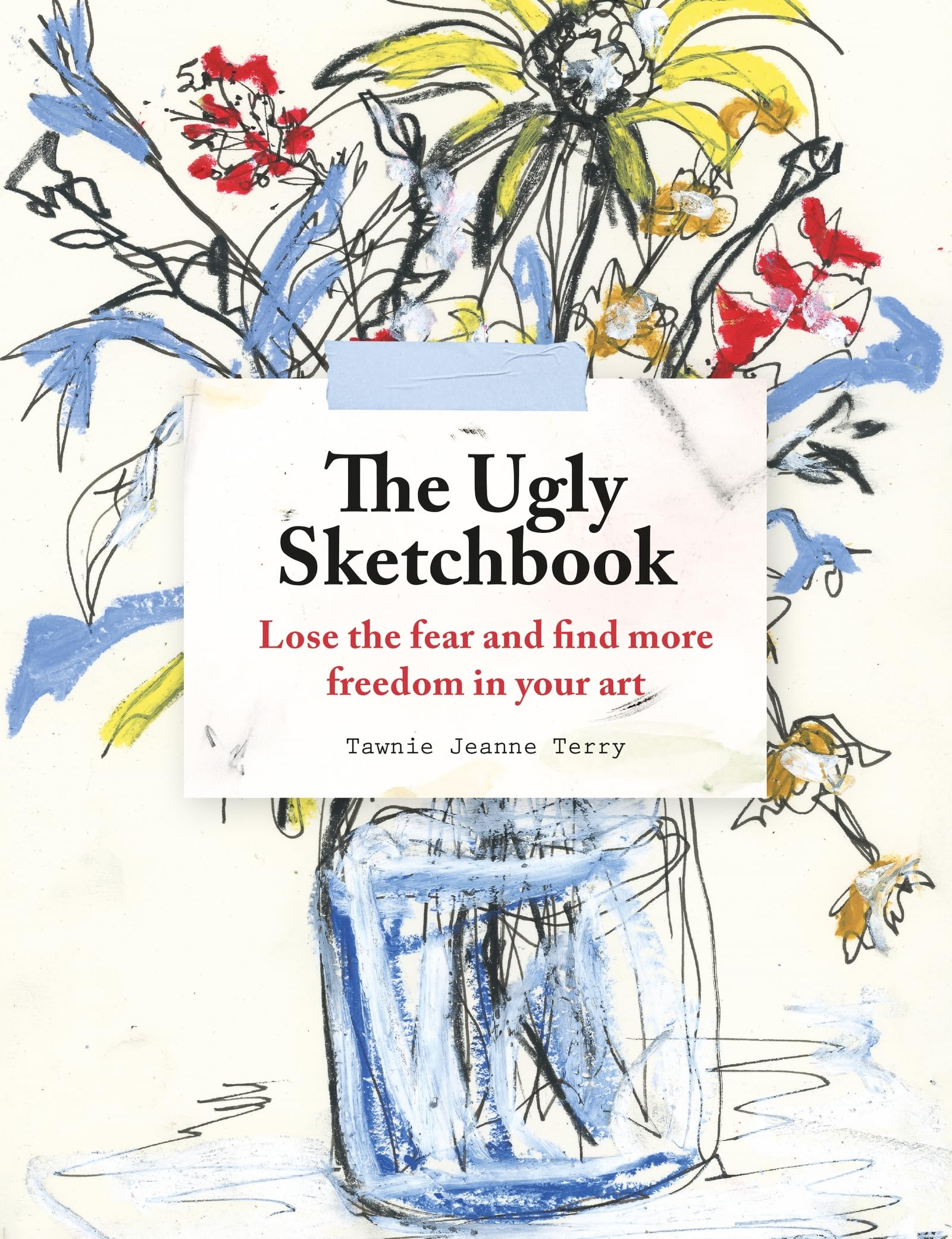 The Ugly Sketchbook: Lose the fear and find more freedom in your art