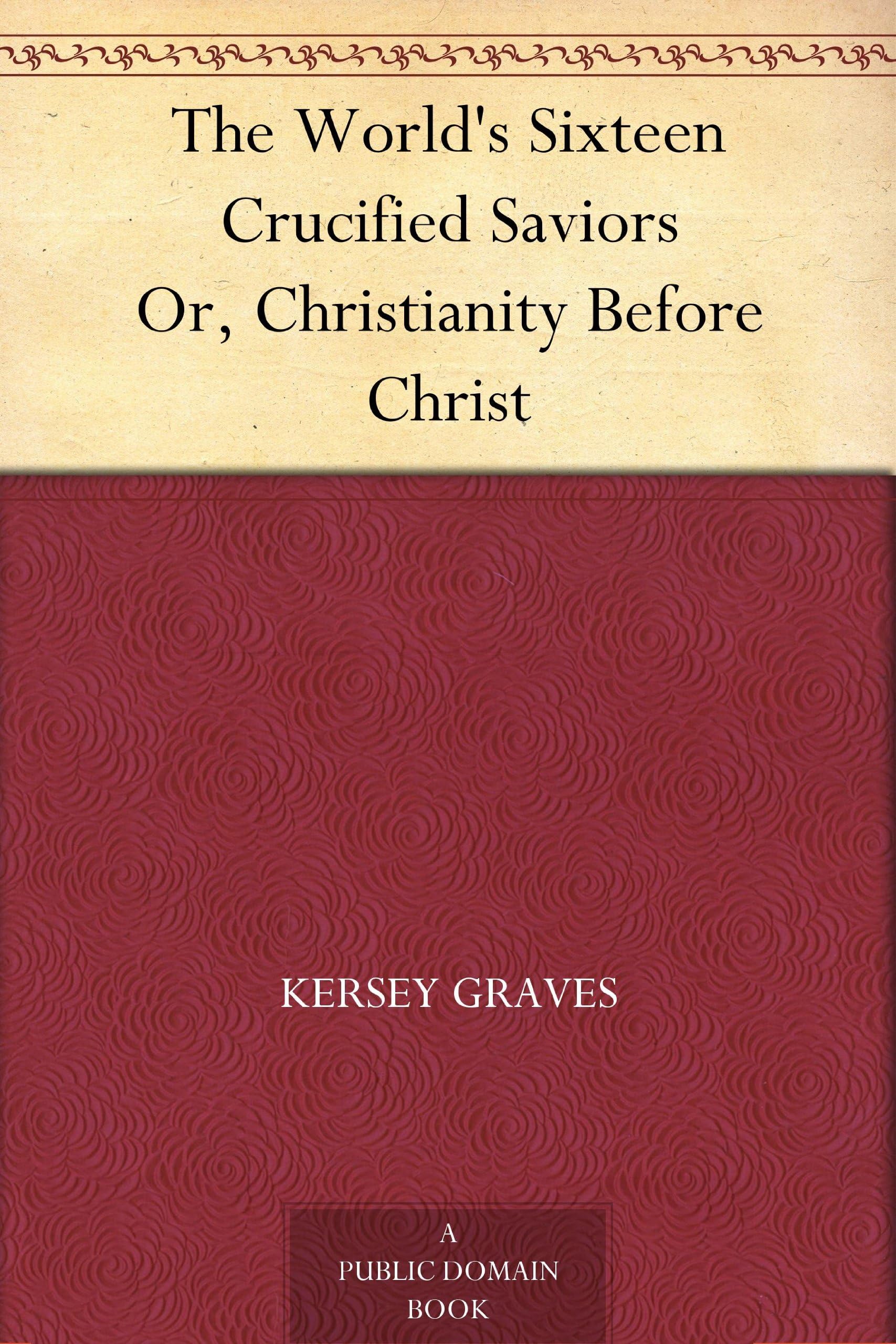The World's Sixteen Crucified Saviors; Or, Christianity Before Christ