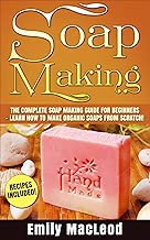 Soap Making: Soap Making Guide for Beginners - Learn How to Make Organic Soaps from Scratch! Recipes Included! (Soap Making, Soap Making Books, Soap ... Soap Making Supplies, Organic Soap Making)