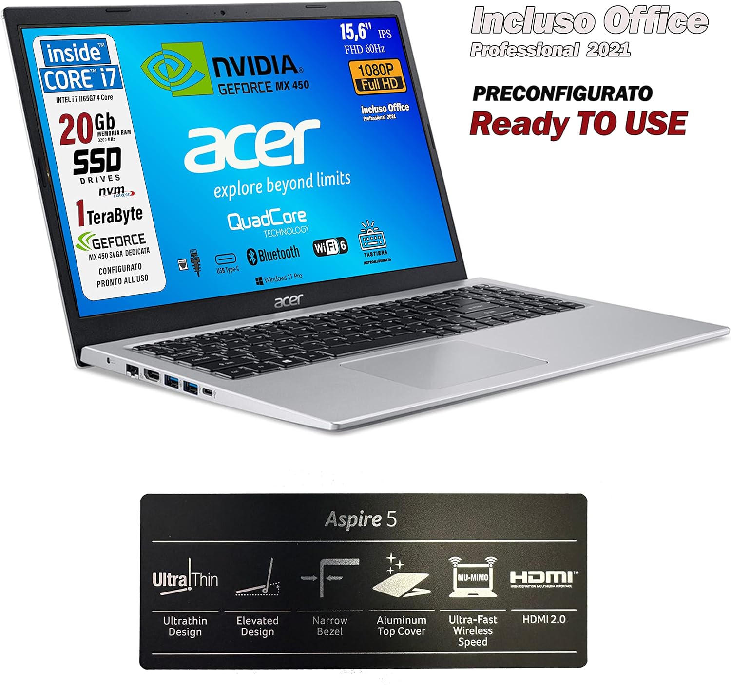 Acer Notebook, Intel i7 1165g7 di 11 th 4, 4.7Ghz, RAM 20 Gb, SSD Pci 1 Tb, 15.6 FHD, Geforce MX450 dedicata, Tastiera retroilluminata, Wi-Fi 6, lan, hdmi, Win 11 Pro, Suite Office, Pronto allUso Acer Notebook, Intel i7 1165g7 di 11 th 4, 4.7Ghz, RAM 20 Gb, SSD Pci 1 Tb, 15.6 FHD, Geforce MX450 dedicata, Tastiera retroilluminata, Wi-Fi 6, lan, hdmi, Win 11 Pro, Suite Office, Pronto allUso