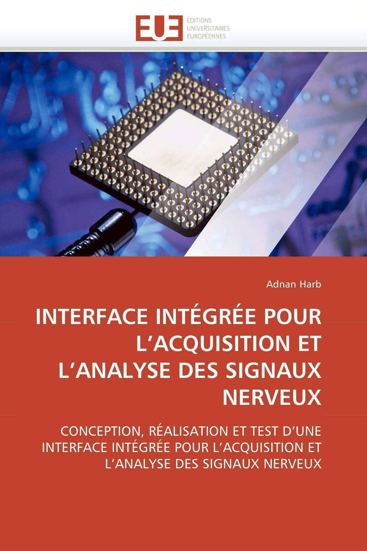 INTERFACE INTÉGRÉE POUR L’ACQUISITION ET L’ANALYSE DES SIGNAUX NERVEUX: CONCEPTION, RÉALISATION ET TEST D’UNE INTERFACE INTÉGRÉE POUR L’ACQUISITION ET L’ANALYSE DES SIGNAUX NERVEUX (Omn.Univ.Europ.)