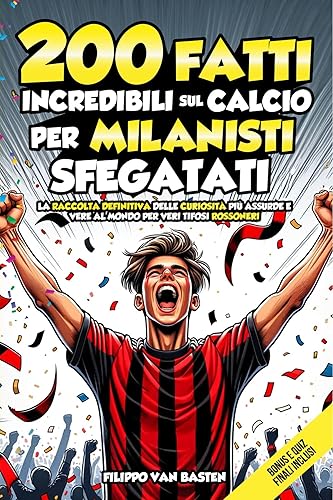 200 FATTI INCREDIBILI SUL CALCIO PER MILANISTI SFEGATATI: La Raccolta Definitiva delle Curiosità più Assurde e Vere al Mondo per Veri Tifosi Rossoneri | Bonus e Quiz Finali Inclusi (Italian Edition)