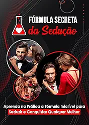 Fórmula Secreta da Sedução + 6 Bônus Incríveis para você se tornar o Mestre na Arte da Sedução e Conquistar Qualquer Mulher: Tudo o que você precisa saber sobre a arte da sedução