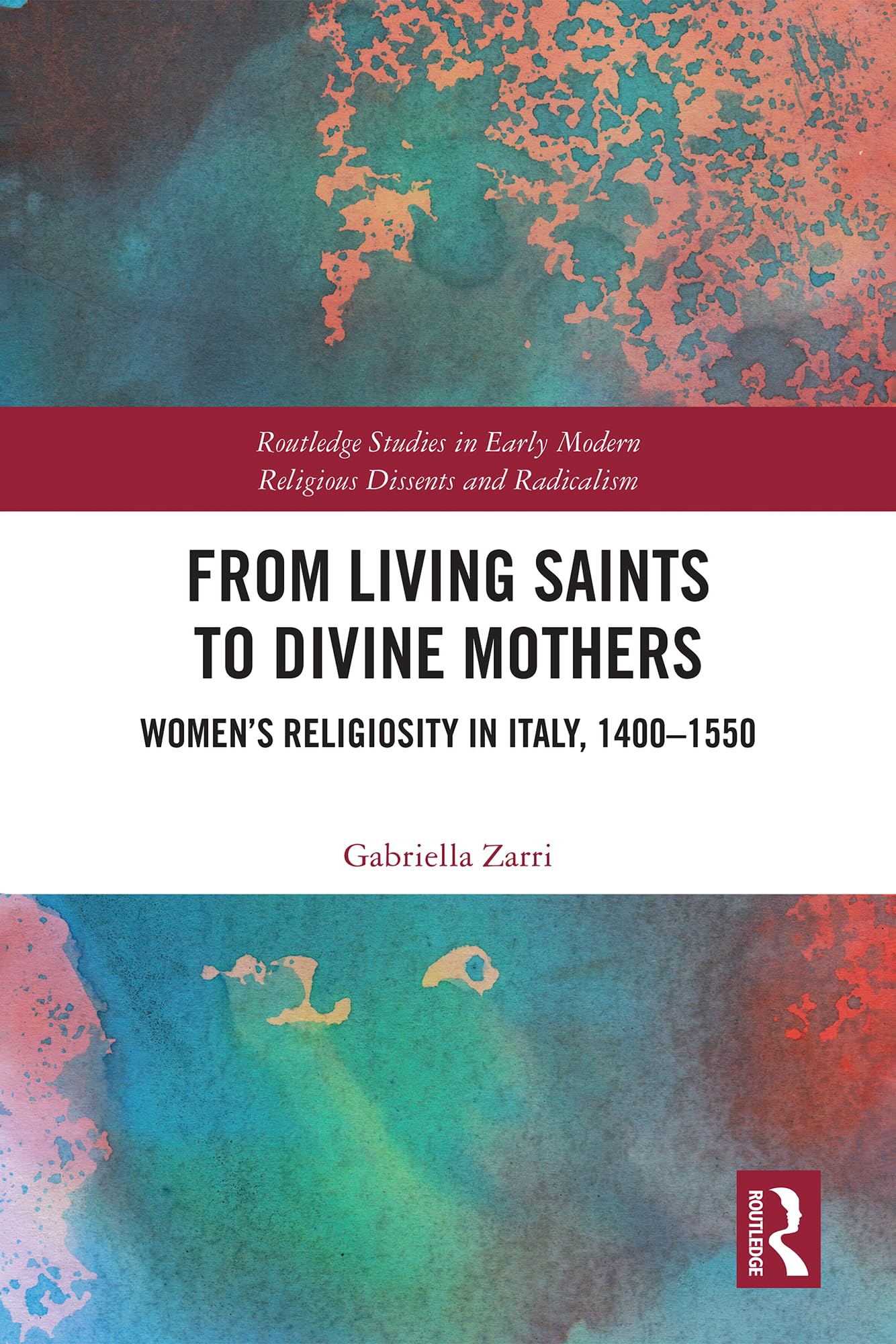 From Living Saints to Divine Mothers: Women’s Religiosity in Italy, 1400–1550 (Routledge Studies in Early Modern Religious Dissents and Radicalism)
