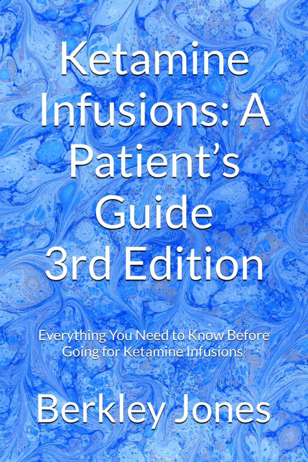 Ketamine Infusions: A Patient’s Guide: Everything You Need to Know Before Going for Ketamine Infusions , Updated and Expanded