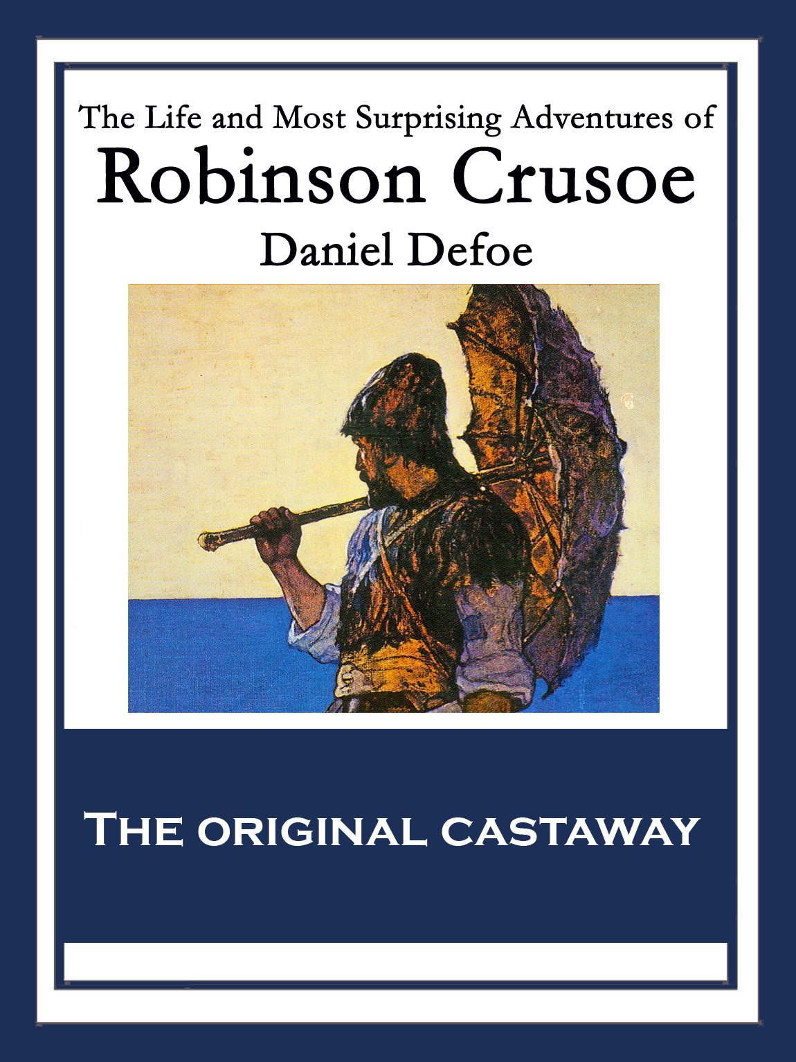 The Life and Most Surprising Adventures of Robinson Crusoe: Also Featuring: The Further Adventures of Robinson Crusoe and The Remarkable History of Alexander Selkirk