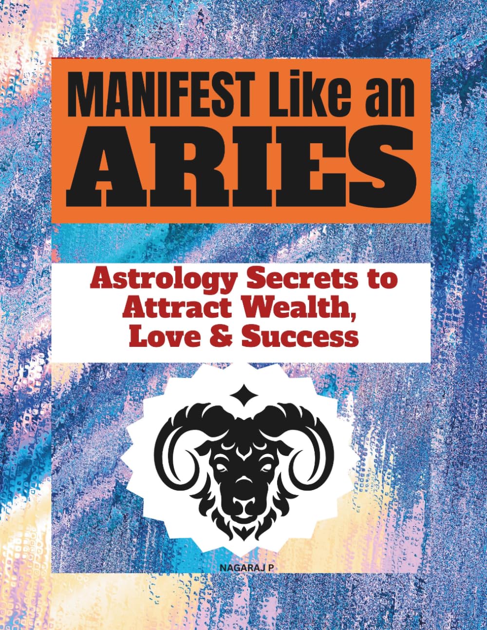 MANIFEST LIKE AN ARIES: Astrology Secrets to Attract Wealth, Love & Bold Success