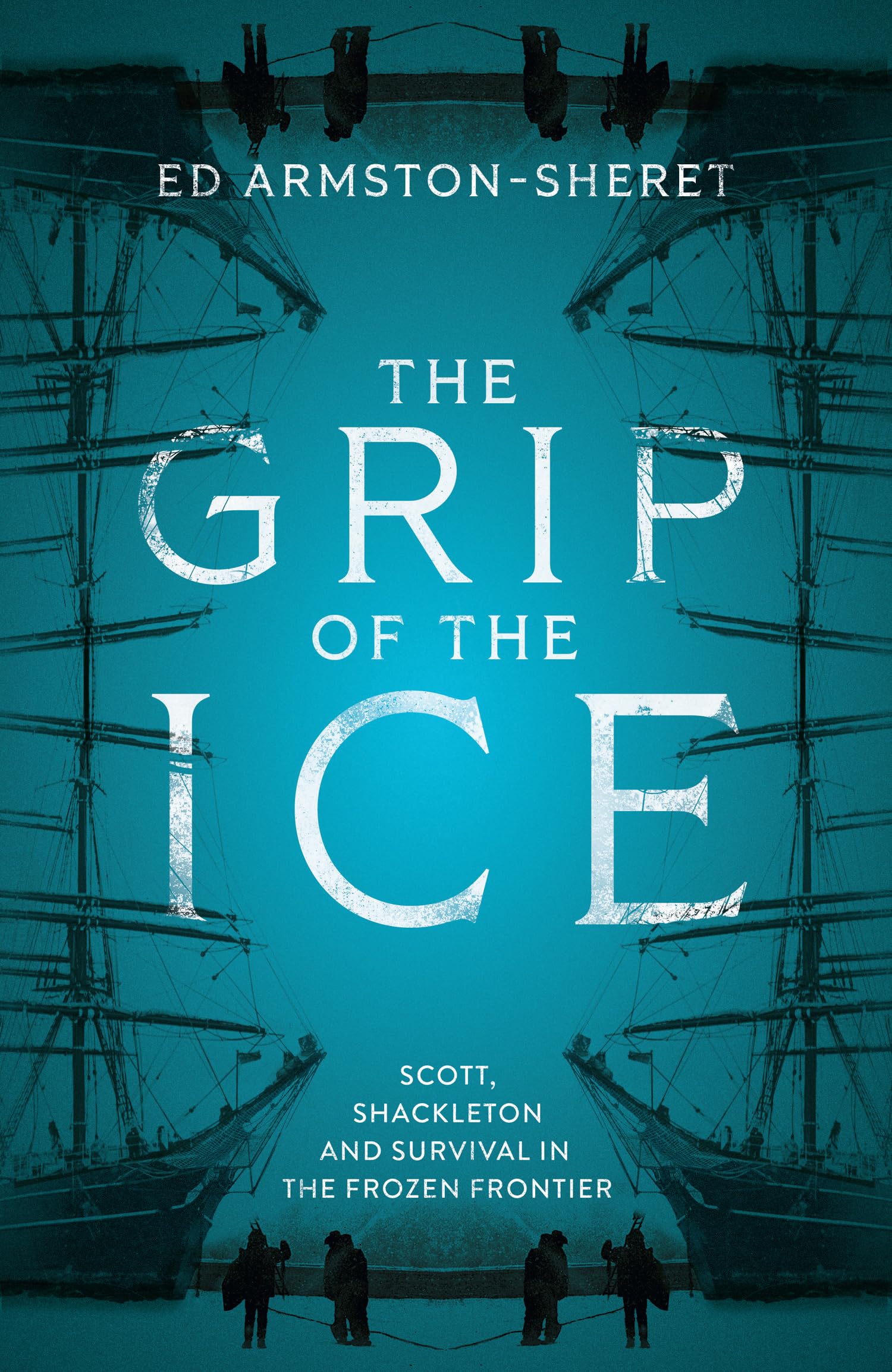 The Grip of the Ice: Scott, Shackleton and Survival in the Frozen Frontier