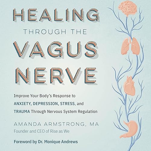 Healing Through the Vagus Nerve: Improve Your Body's Response to Anxiety, Depression, Stress, and Trauma Through Nervous System Regulation