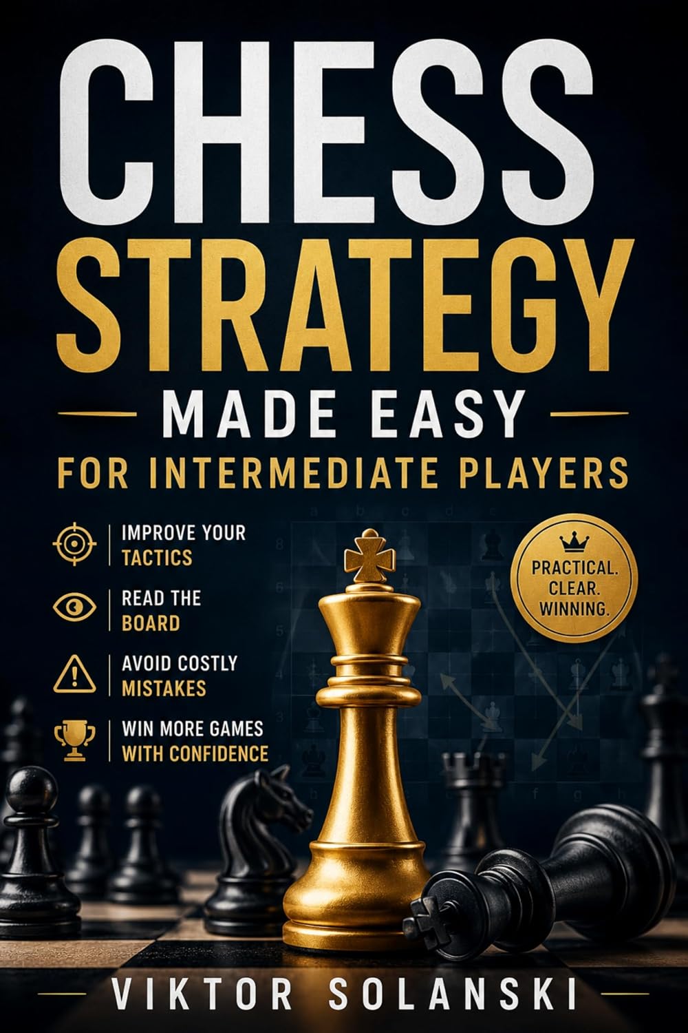 Chess Strategy Made Easy for Intermediate Players: Improve Your Tactics, Read the Board, Avoid Costly Mistakes, and Win More Games with Confidence (Beginner Chess Mastery Book 4)