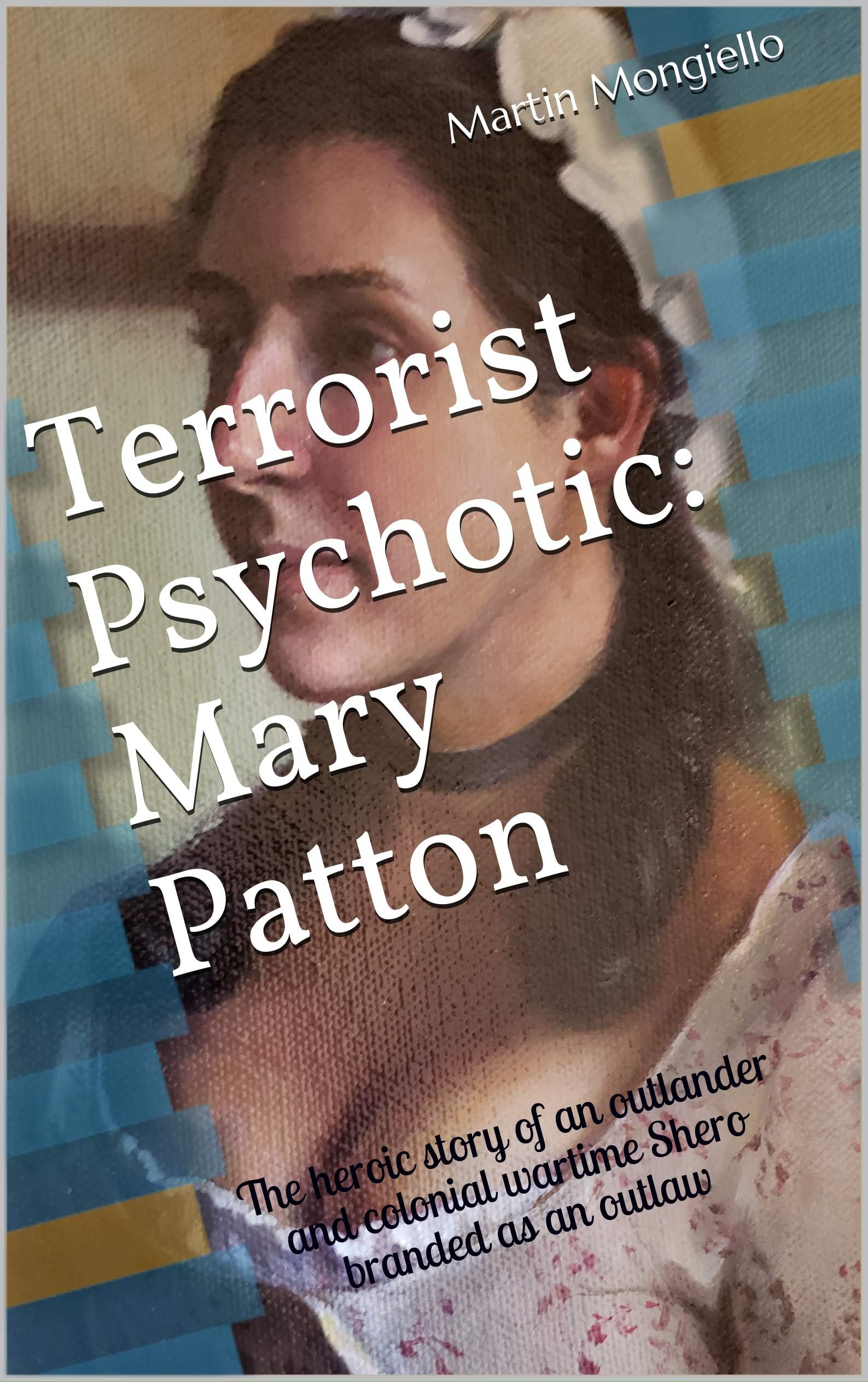 Terrorist Psychotic: Mary Patton: The heroic story of an outlander and colonial wartime Shero branded as an outlaw (Women in War Book 1) Kindle Edition