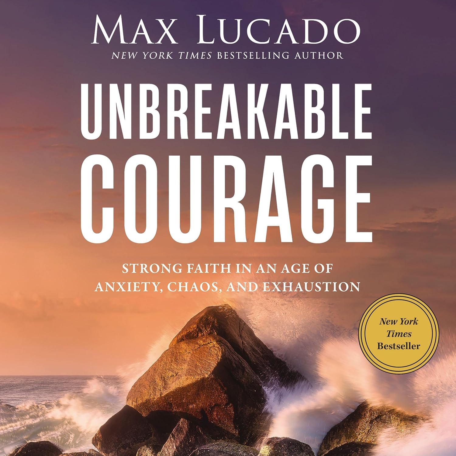 Unbreakable Courage: Strong Faith in an Age of Anxiety, Chaos, and Exhaustion